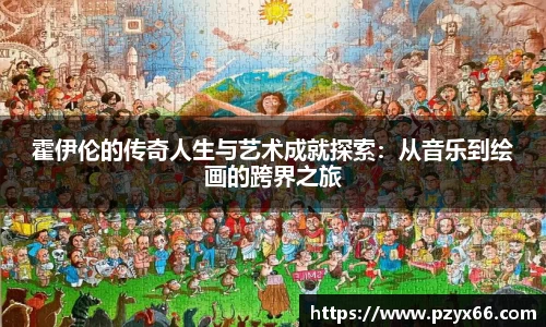 霍伊伦的传奇人生与艺术成就探索：从音乐到绘画的跨界之旅