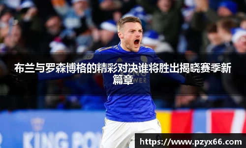 布兰与罗森博格的精彩对决谁将胜出揭晓赛季新篇章