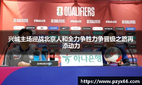 兴城主场迎战北京人和全力争胜力争晋级之路再添动力