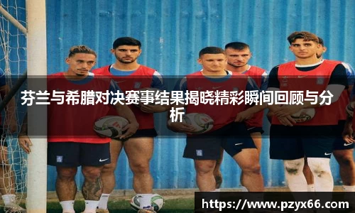 芬兰与希腊对决赛事结果揭晓精彩瞬间回顾与分析