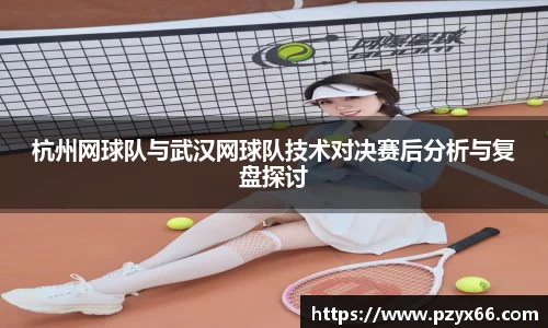 杭州网球队与武汉网球队技术对决赛后分析与复盘探讨